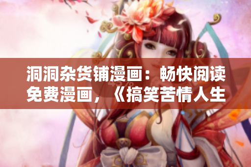 洞洞雜貨鋪漫畫：暢快閱讀免費漫畫，《搞笑苦情人生》盡在其中