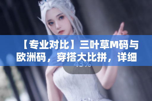 【專業(yè)對(duì)比】三葉草M碼與歐洲碼，穿搭大比拼，詳細(xì)解析一次滿足