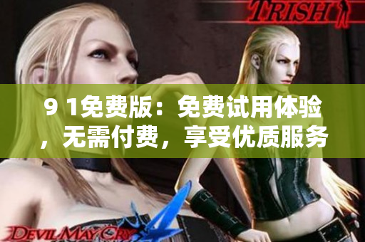 9 1免費版：免費試用體驗，無需付費，享受優(yōu)質服務