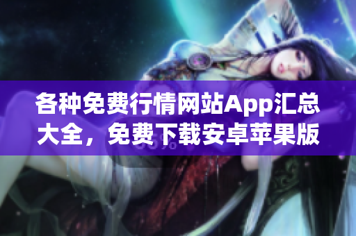 各種免費行情網站App匯總大全，免費下載安卓蘋果版行情軟件推薦