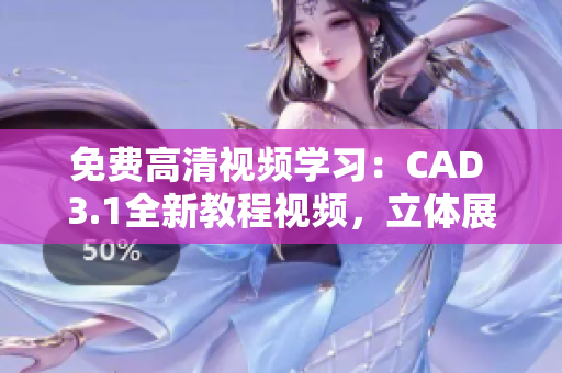 免費(fèi)高清視頻學(xué)習(xí)：CAD 3.1全新教程視頻，立體展示技巧分享