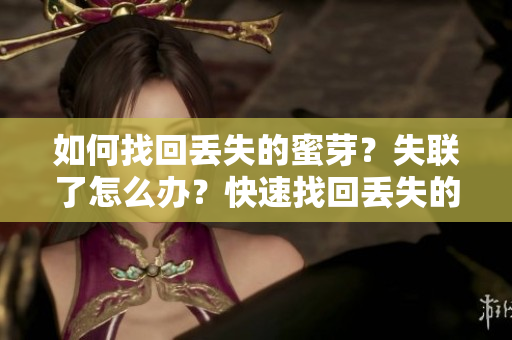 如何找回丟失的蜜芽？失聯了怎么辦？快速找回丟失的蜜芽方法分享