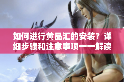如何進行黃品匯的安裝？詳細步驟和注意事項一一解讀