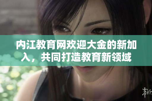 內(nèi)江教育網(wǎng)歡迎大金的新加入，共同打造教育新領(lǐng)域