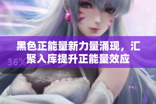 黑色正能量新力量涌現(xiàn)，匯聚入庫提升正能量效應(yīng)