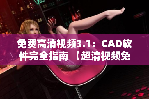 免費高清視頻3.1：CAD軟件完全指南 【超清視頻免費觀看！】