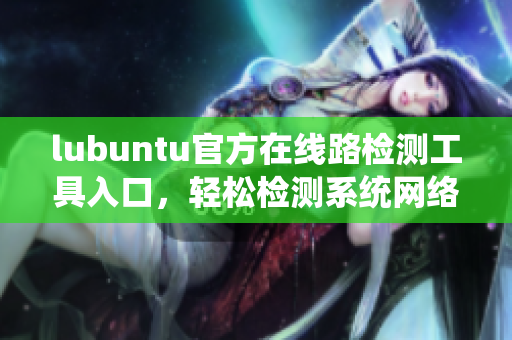 lubuntu官方在線路檢測工具入口，輕松檢測系統(tǒng)網(wǎng)絡連接