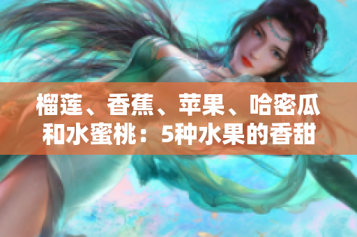 榴蓮、香蕉、蘋果、哈密瓜和水蜜桃：5種水果的香甜饕餮盛宴