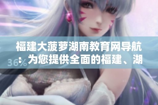 福建大菠蘿湖南教育網(wǎng)導(dǎo)航：為您提供全面的福建、湖南教育資源及在線指引