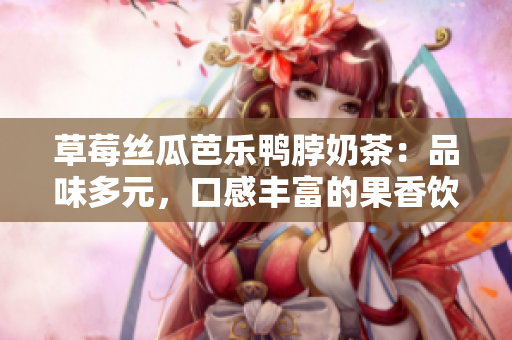 草莓絲瓜芭樂鴨脖奶茶：品味多元，口感豐富的果香飲品，讓你享受多重美味的新嘗試