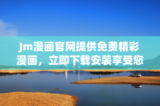 Jm漫畫(huà)官網(wǎng)提供免費(fèi)精彩漫畫(huà)，立即下載安裝享受您喜歡的漫畫(huà)閱讀體驗(yàn)