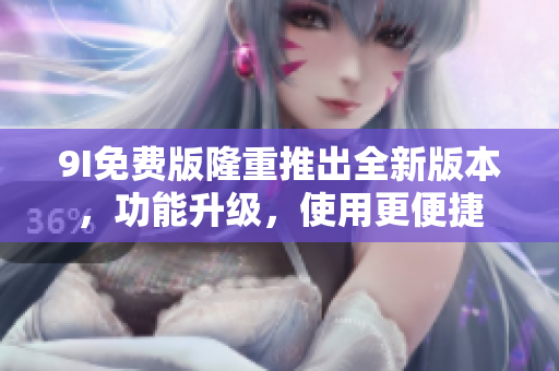 9I免費(fèi)版隆重推出全新版本，功能升級(jí)，使用更便捷