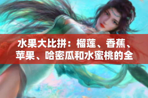 水果大比拼：榴蓮、香蕉、蘋果、哈密瓜和水蜜桃的全面評(píng)測(cè)