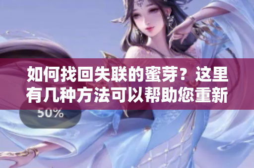 如何找回失聯(lián)的蜜芽？這里有幾種方法可以幫助您重新連接到蜜芽。
