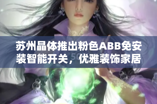 蘇州晶體推出粉色ABB免安裝智能開(kāi)關(guān)，優(yōu)雅裝飾家居。