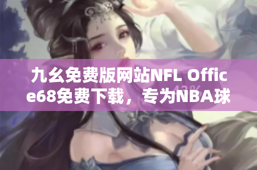 九幺免費(fèi)版網(wǎng)站NFL Office68免費(fèi)下載，專為NBA球迷設(shè)計(jì)