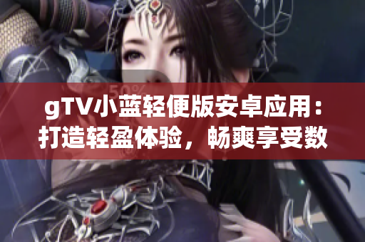 gTV小藍(lán)輕便版安卓應(yīng)用：打造輕盈體驗(yàn)，暢爽享受數(shù)碼娛樂