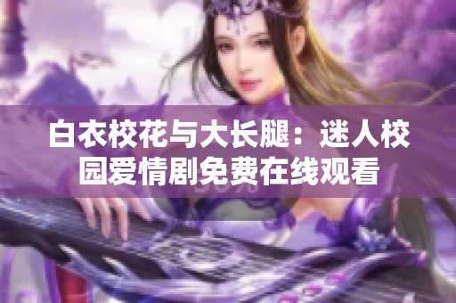 白衣?；ㄅc大長腿：迷人校園愛情劇免費(fèi)在線觀看