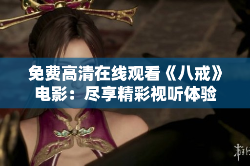 免費(fèi)高清在線觀看《八戒》電影：盡享精彩視聽(tīng)體驗(yàn)