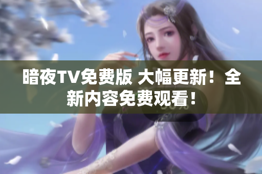 暗夜TV免費(fèi)版 大幅更新！全新內(nèi)容免費(fèi)觀看！