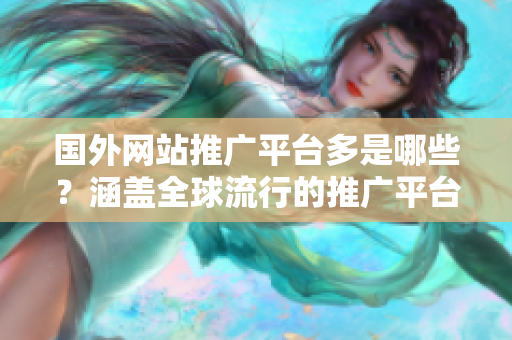 國(guó)外網(wǎng)站推廣平臺(tái)多是哪些？涵蓋全球流行的推廣平臺(tái)