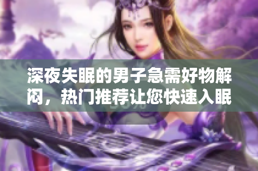 深夜失眠的男子急需好物解悶，熱門推薦讓您快速入眠