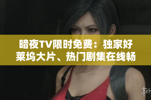 暗夜TV限時(shí)免費(fèi)：獨(dú)家好萊塢大片、熱門劇集在線暢享