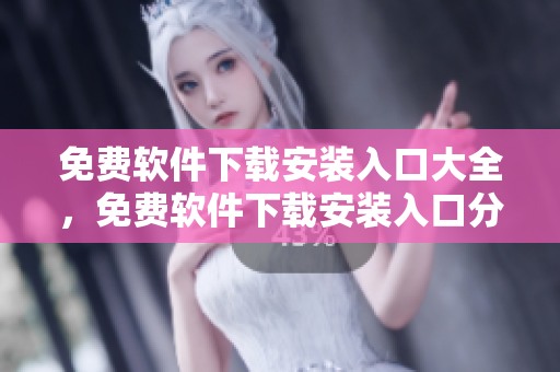 免費(fèi)軟件下載安裝入口大全，免費(fèi)軟件下載安裝入口分享