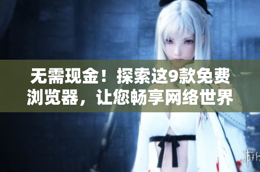 無(wú)需現(xiàn)金！探索這9款免費(fèi)瀏覽器，讓您暢享網(wǎng)絡(luò)世界