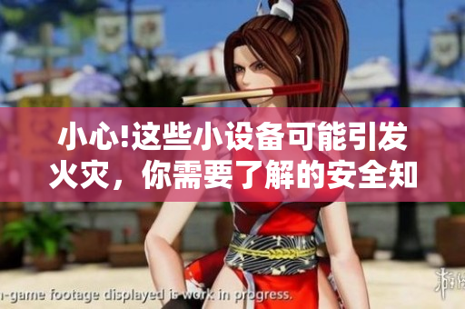 小心!這些小設(shè)備可能引發(fā)火災，你需要了解的安全知識