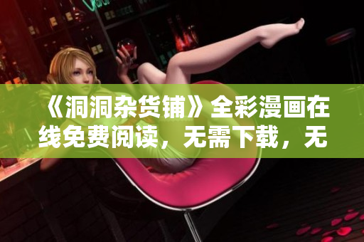 《洞洞雜貨鋪》全彩漫畫在線免費(fèi)閱讀，無(wú)需下載，無(wú)廣告打擾