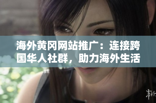 海外黃岡網(wǎng)站推廣：連接跨國華人社群，助力海外生活瑣事