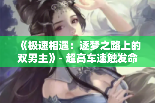 《極速相遇：逐夢之路上的雙男主》- 超高車速觸發(fā)命運交匯