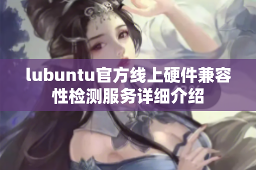 lubuntu官方線上硬件兼容性檢測服務(wù)詳細(xì)介紹