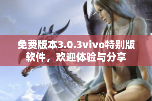 免費(fèi)版本3.0.3vivo特別版軟件，歡迎體驗(yàn)與分享