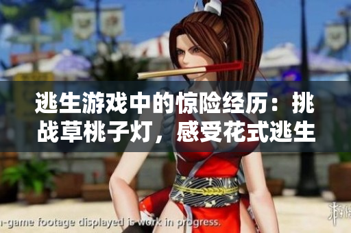 逃生游戲中的驚險(xiǎn)經(jīng)歷：挑戰(zhàn)草桃子燈，感受花式逃生的刺激與樂趣