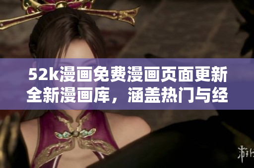 52k漫畫(huà)免費(fèi)漫畫(huà)頁(yè)面更新全新漫畫(huà)庫(kù)，涵蓋熱門(mén)與經(jīng)典漫畫(huà)資源