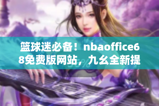 籃球迷必備！nbaoffice68免費版網(wǎng)站，九幺全新提供，一網(wǎng)打盡NBA精彩資訊