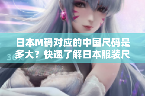 日本M碼對(duì)應(yīng)的中國(guó)尺碼是多大？快速了解日本服裝尺碼換算表！
