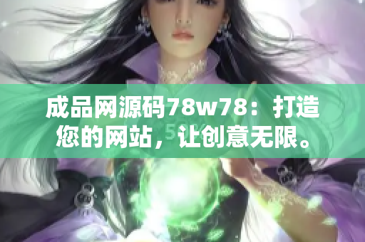 成品網(wǎng)源碼78w78：打造您的網(wǎng)站，讓創(chuàng)意無限。