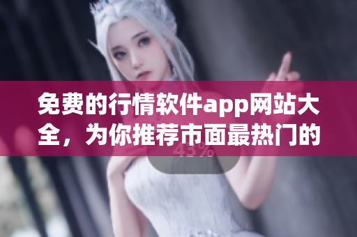 免費(fèi)的行情軟件app網(wǎng)站大全，為你推薦市面最熱門(mén)的免費(fèi)行情軟件app！
