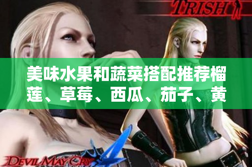 美味水果和蔬菜搭配推薦榴蓮、草莓、西瓜、茄子、黃瓜