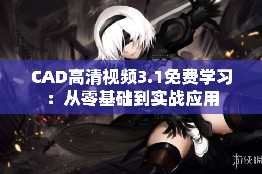 CAD高清視頻3.1免費學習：從零基礎到實戰(zhàn)應用