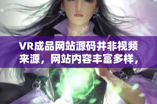 VR成品網(wǎng)站源碼并非視頻來源，網(wǎng)站內(nèi)容豐富多樣，但視頻并非其創(chuàng)作來源。