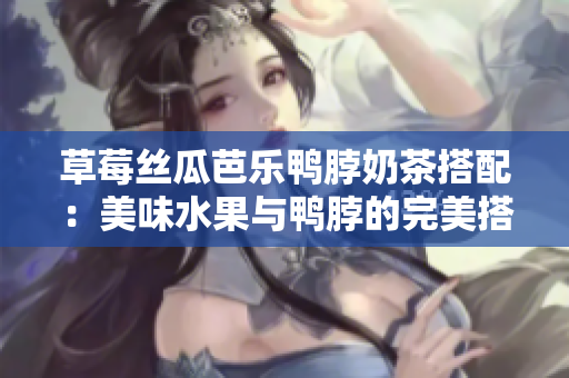 草莓絲瓜芭樂鴨脖奶茶搭配：美味水果與鴨脖的完美搭配，讓您享受新鮮與香甜的對比。