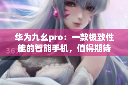 華為九幺pro：一款極致性能的智能手機，值得期待
