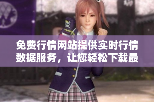 免費行情網(wǎng)站提供實時行情數(shù)據(jù)服務(wù)，讓您輕松下載最新資訊