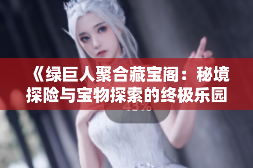 《綠巨人聚合藏寶閣：秘境探險與寶物探索的終極樂園》
