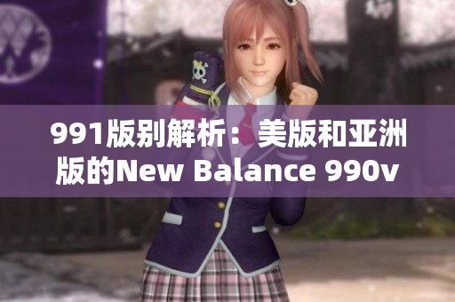 991版別解析：美版和亞洲版的New Balance 990v6有何不同？