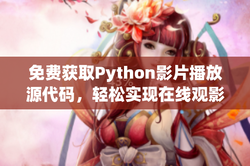 免費獲取Python影片播放源代碼，輕松實現(xiàn)在線觀影17c！